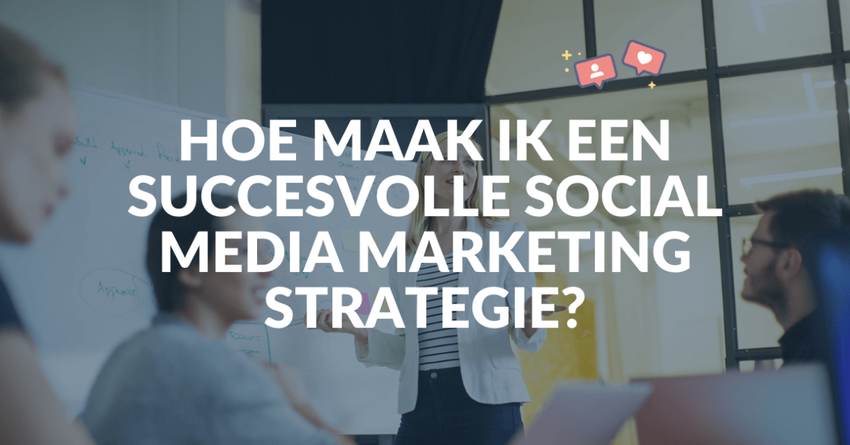 Hoe maak ik een succesvolle socialmediamarketing strategie? In 11 stappen naar online succes.