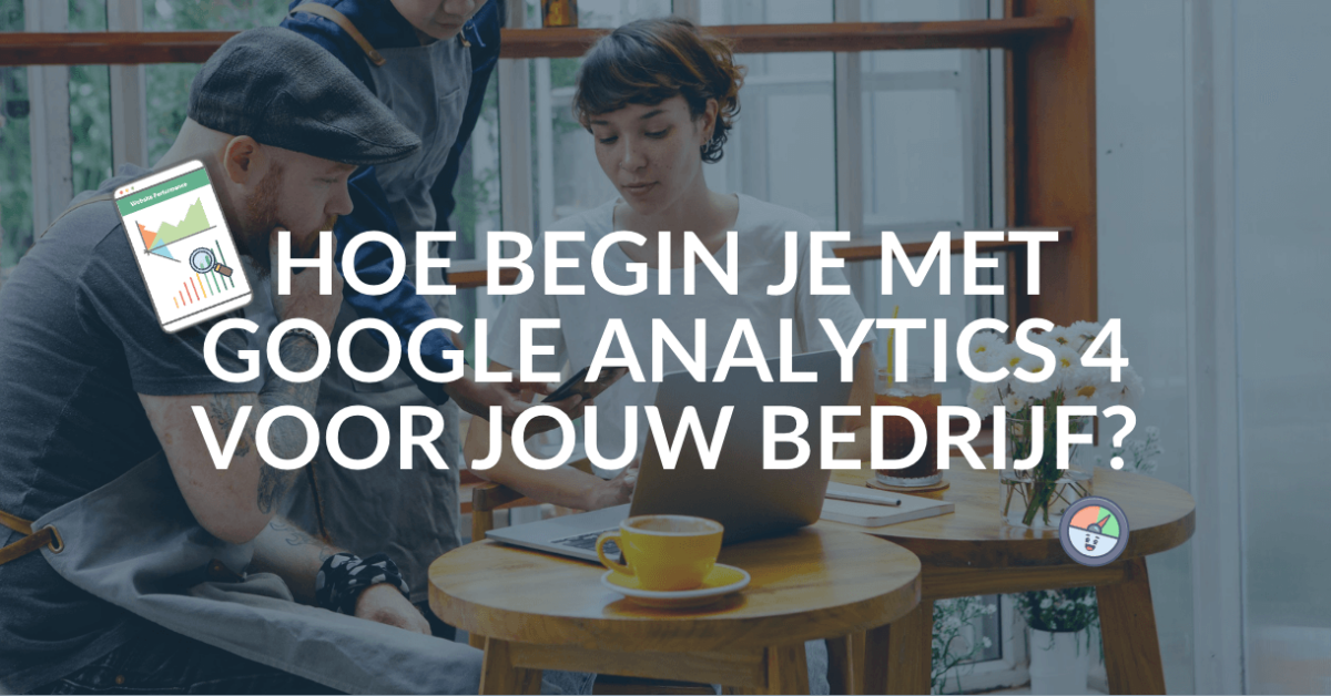 Hoe begin je met Google Analytics 4 voor jouw bedrijf? Hoe begin je met Google Analytics 4 voor jouw bedrijf?