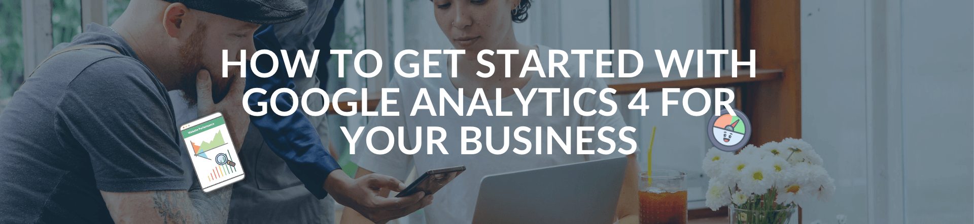How to get started with Google Analytics 4 for your business – banner How to get started with Google Analytics 4 for your business – banner